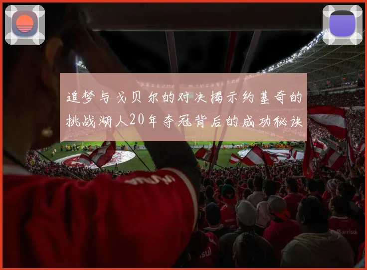 追梦与戈贝尔的对决揭示约基奇的挑战湖人20年夺冠背后的成功秘诀