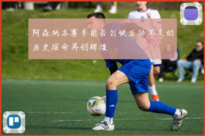 阿森纳本赛季能否打破后劲不足的历史宿命再创辉煌