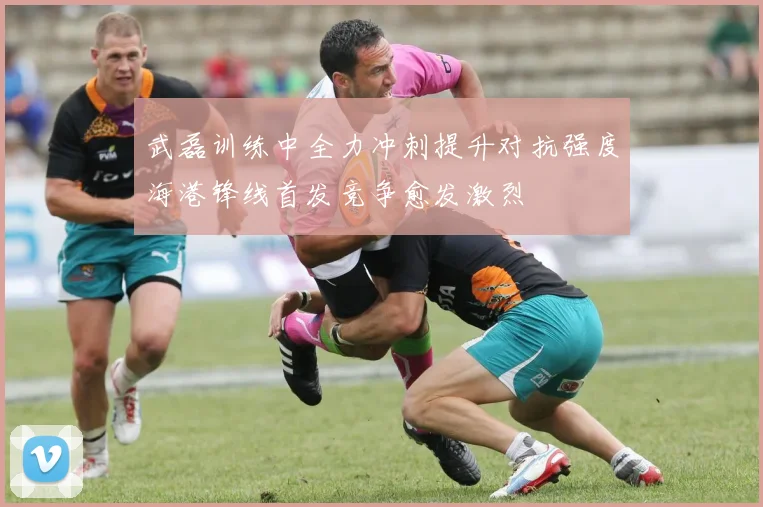 武磊训练中全力冲刺提升对抗强度海港锋线首发竞争愈发激烈